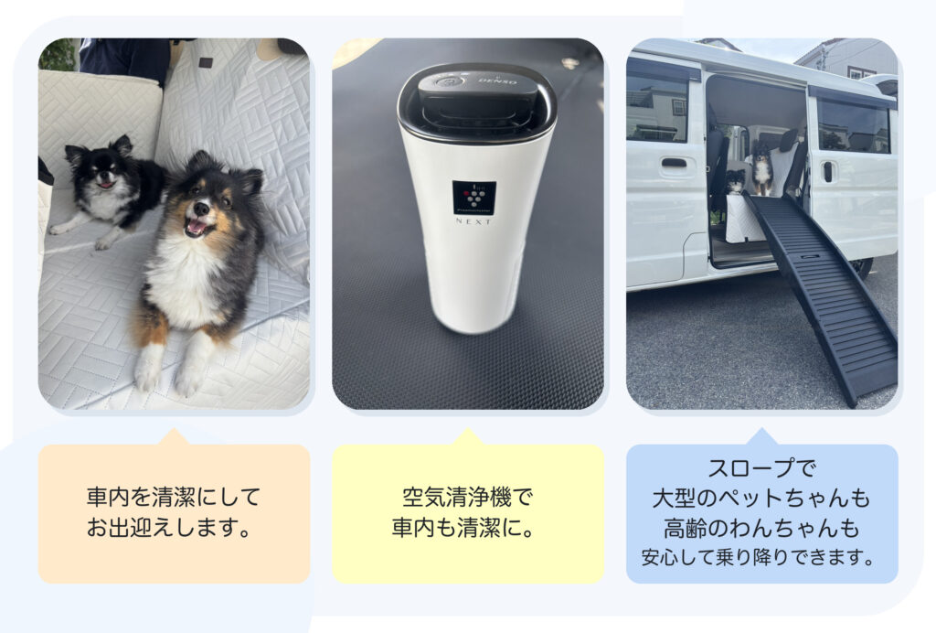 車内を清潔にしてお出迎えします
空気清浄機で車内も清潔に
スロープで大型のペットちゃんも高齢おわんちゃんも安心して乗り降りできます。